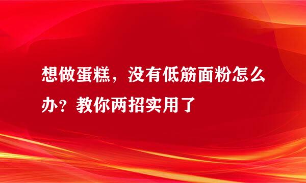 想做蛋糕，没有低筋面粉怎么办？教你两招实用了