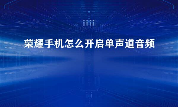 荣耀手机怎么开启单声道音频