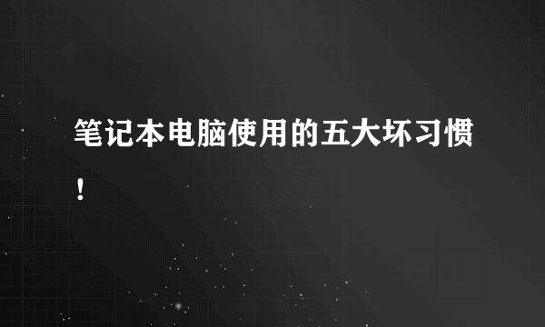 笔记本电脑使用的五大坏习惯！