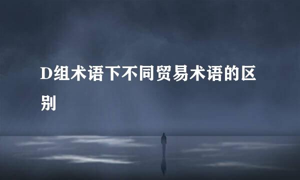 D组术语下不同贸易术语的区别