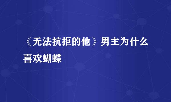 《无法抗拒的他》男主为什么喜欢蝴蝶