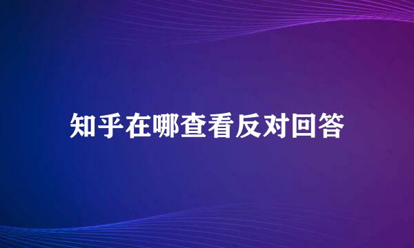 知乎在哪查看反对回答