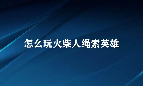 怎么玩火柴人绳索英雄