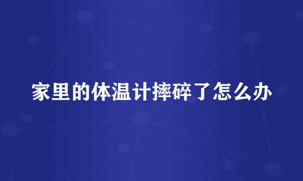 家里的体温计摔碎了怎么办