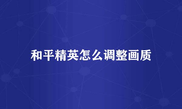 和平精英怎么调整画质