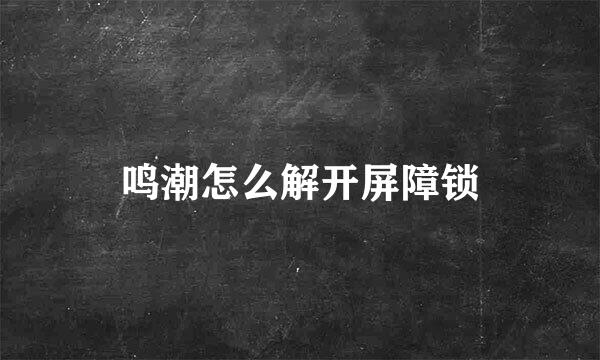 鸣潮怎么解开屏障锁