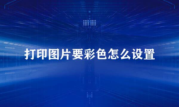 打印图片要彩色怎么设置