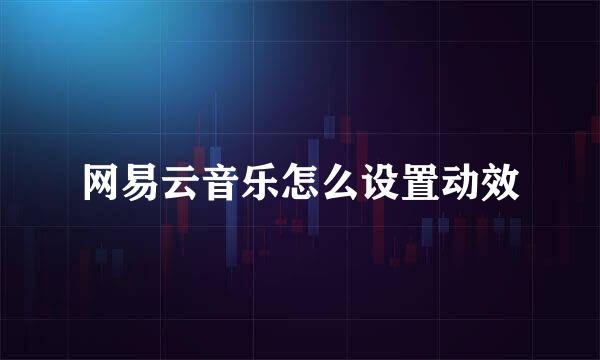 网易云音乐怎么设置动效