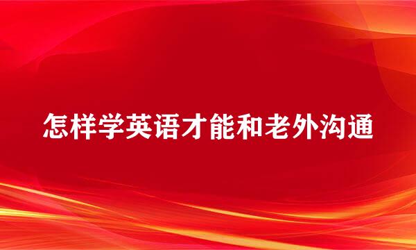 怎样学英语才能和老外沟通