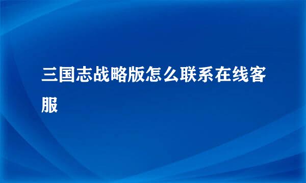 三国志战略版怎么联系在线客服