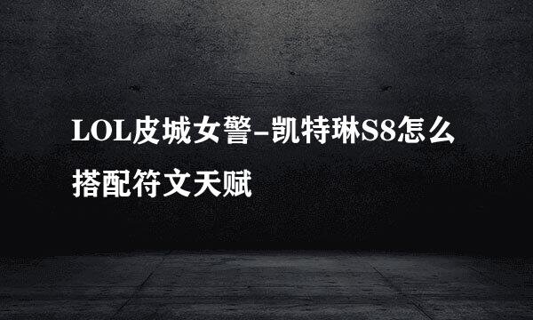 LOL皮城女警-凯特琳S8怎么搭配符文天赋