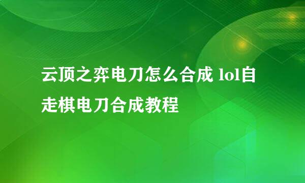 云顶之弈电刀怎么合成 lol自走棋电刀合成教程
