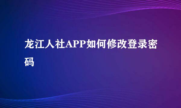 龙江人社APP如何修改登录密码
