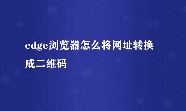 edge浏览器怎么将网址转换成二维码