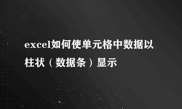 excel如何使单元格中数据以柱状（数据条）显示