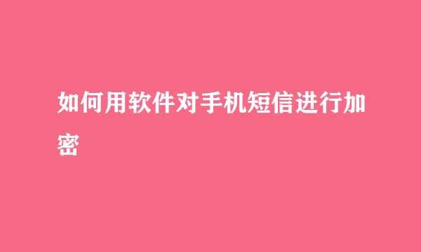 如何用软件对手机短信进行加密