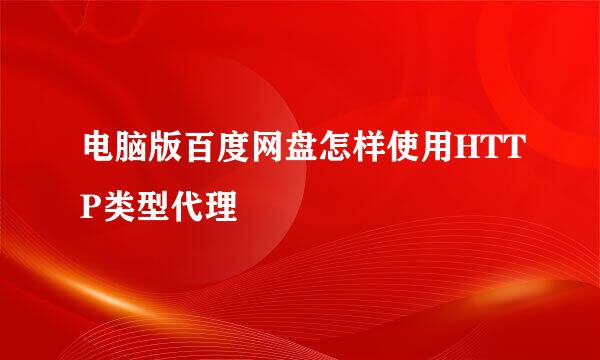 电脑版百度网盘怎样使用HTTP类型代理
