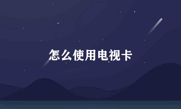 怎么使用电视卡