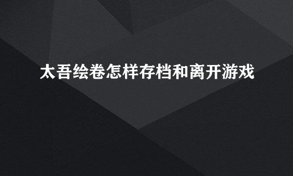 太吾绘卷怎样存档和离开游戏