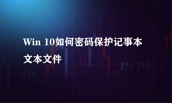 Win 10如何密码保护记事本文本文件