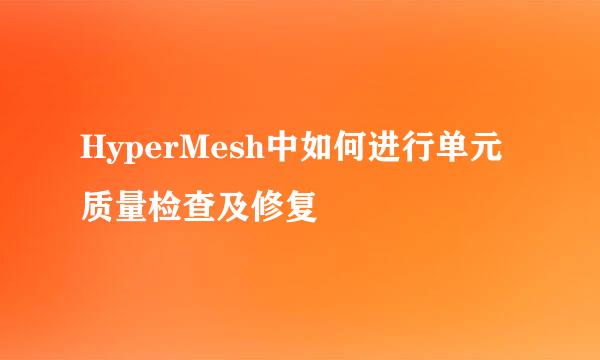 HyperMesh中如何进行单元质量检查及修复