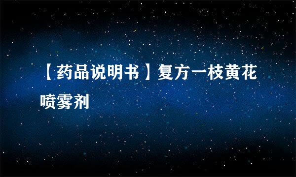 【药品说明书】复方一枝黄花喷雾剂