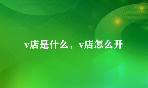 v店是什么，v店怎么开
