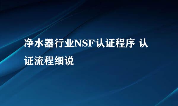 净水器行业NSF认证程序 认证流程细说