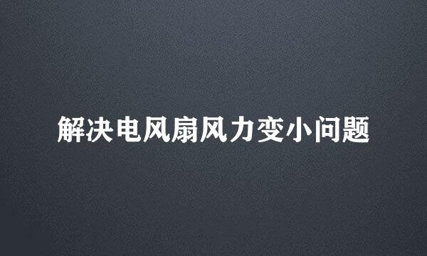 解决电风扇风力变小问题