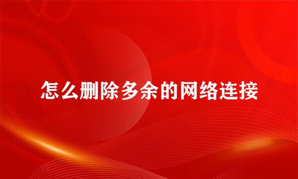 怎么删除多余的网络连接