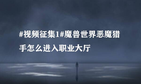 #视频征集1#魔兽世界恶魔猎手怎么进入职业大厅