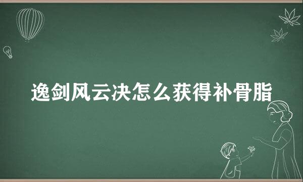 逸剑风云决怎么获得补骨脂