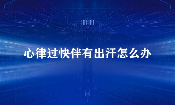 心律过快伴有出汗怎么办