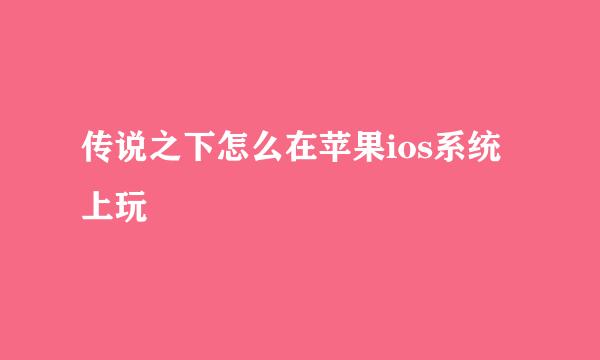 传说之下怎么在苹果ios系统上玩