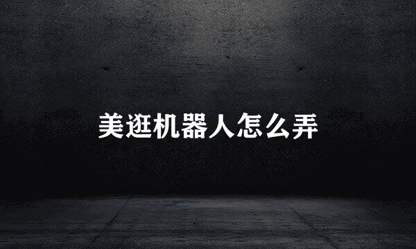 美逛机器人怎么弄