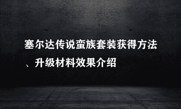塞尔达传说蛮族套装获得方法、升级材料效果介绍
