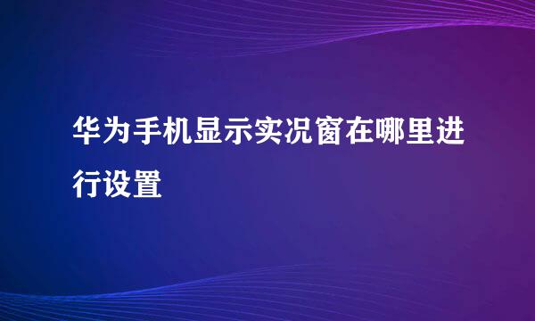 华为手机显示实况窗在哪里进行设置