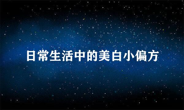 日常生活中的美白小偏方