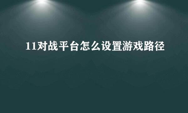 11对战平台怎么设置游戏路径