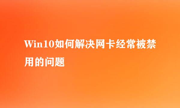 Win10如何解决网卡经常被禁用的问题
