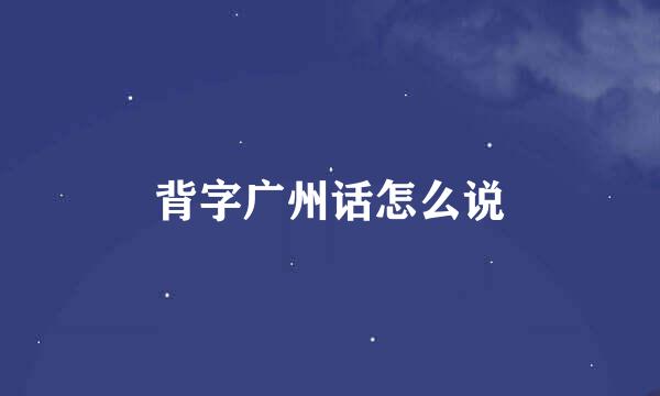 背字广州话怎么说