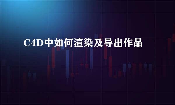 C4D中如何渲染及导出作品