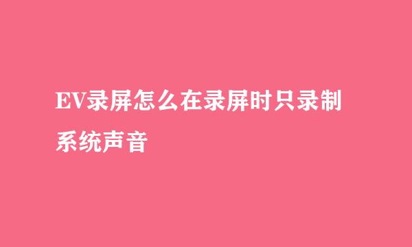 EV录屏怎么在录屏时只录制系统声音