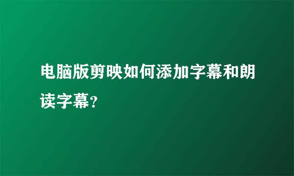 电脑版剪映如何添加字幕和朗读字幕？