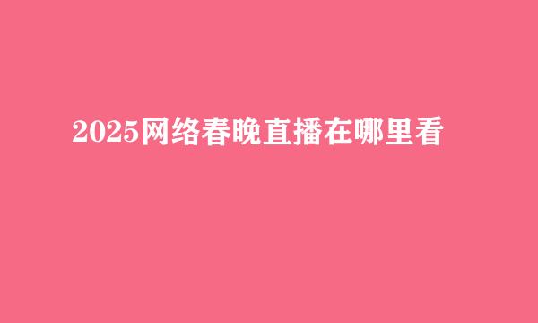 2025网络春晚直播在哪里看