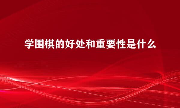 学围棋的好处和重要性是什么