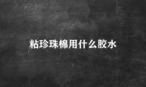 粘珍珠棉用什么胶水