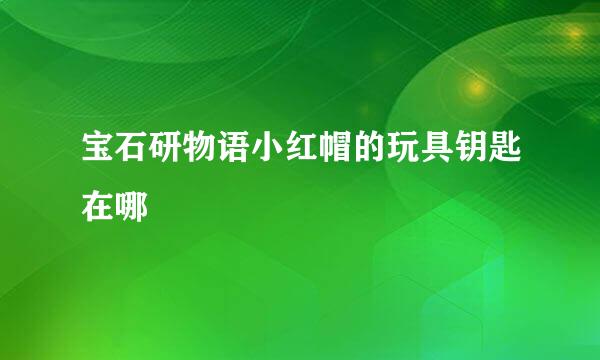 宝石研物语小红帽的玩具钥匙在哪