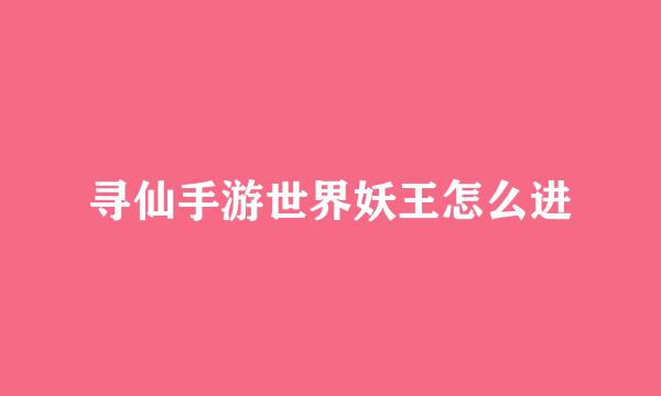 寻仙手游世界妖王怎么进