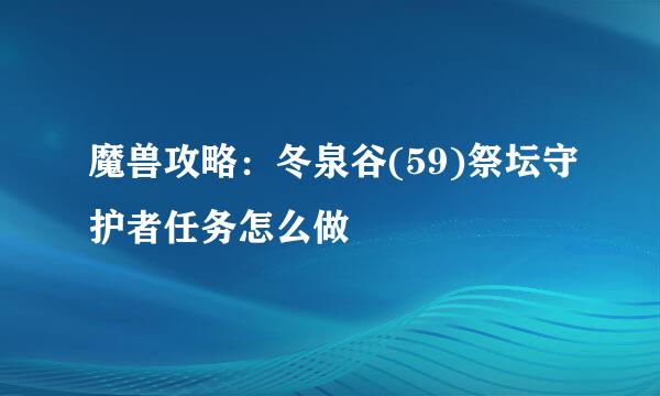 魔兽攻略：冬泉谷(59)祭坛守护者任务怎么做